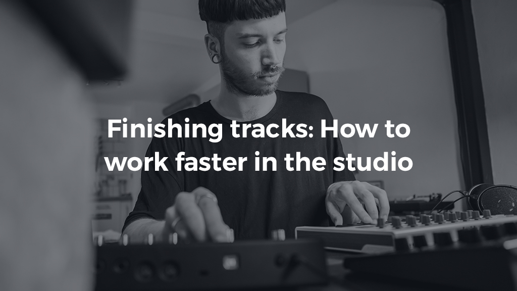 Finishing Tracks: How to Work Faster in the Studio