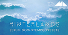 Hinterlands - Serum Downtempo Presets