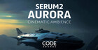 Code Sounds - Serum 2 Aurora Cinematic Ambience